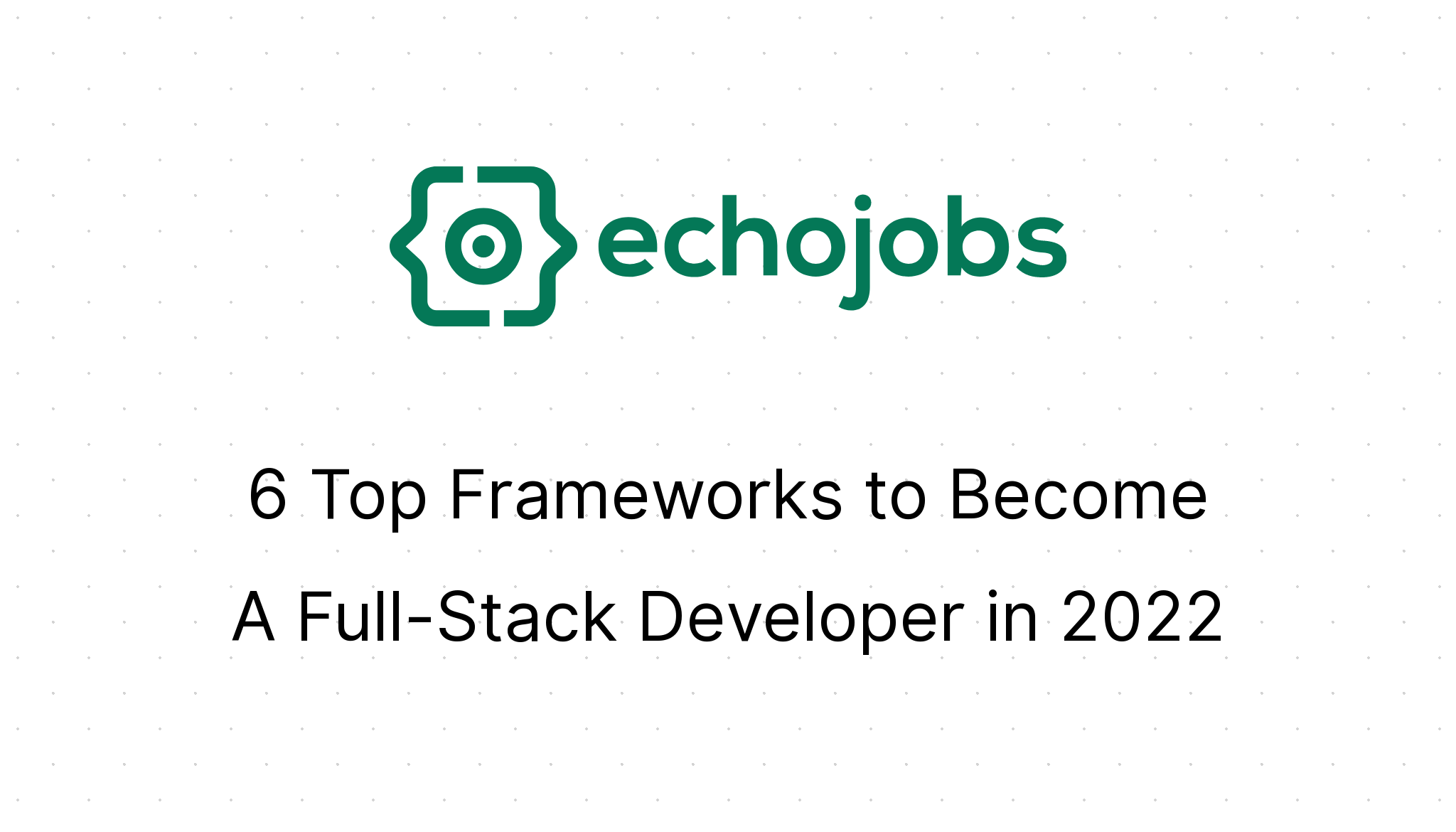 6 Top Frameworks To Become A Full-Stack Developer In 2022 | EchoJobs